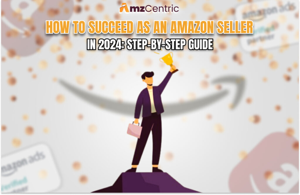 How to Succeed as an Amazon Seller in 2024: Step-by-Step Guide