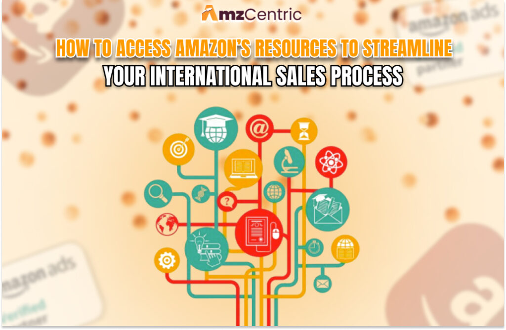 How to access Amazon’s resources to streamline your international sales process