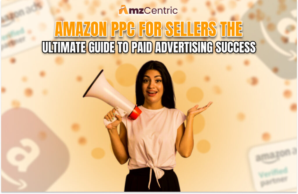 Amazon PPC for Sellers: The Ultimate Guide to Paid Advertising Success