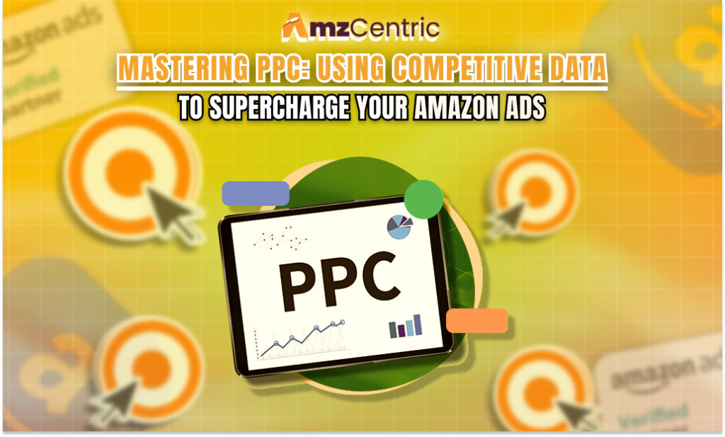 Mastering PPC: Using Competitive Data to Supercharge Your Amazon Ads