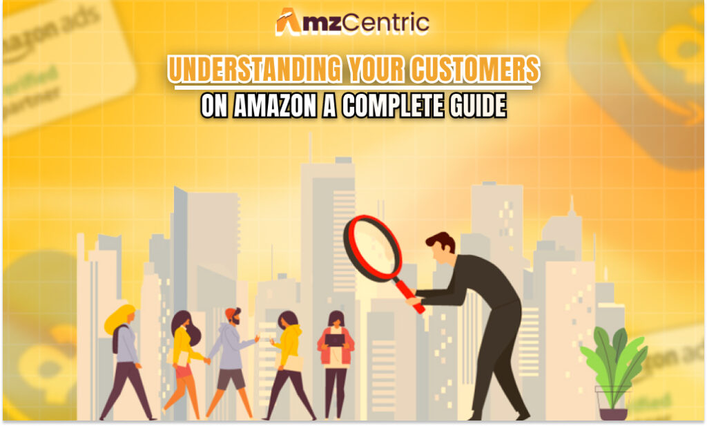 Understanding Your Customers on Amazon: A Complete Guide