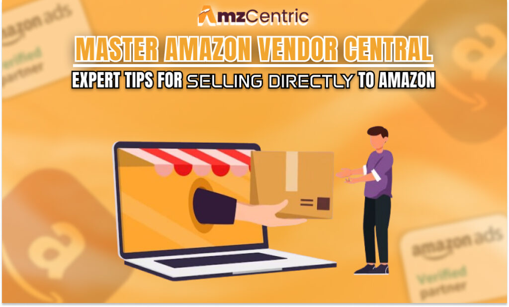 Master Amazon Vendor Central: Expert Tips for Selling Directly to Amazon